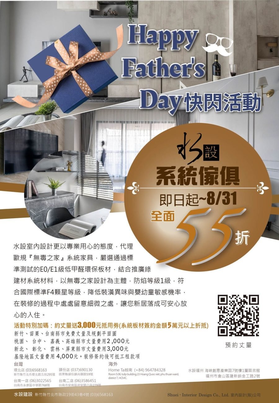 父親節即將來臨，讓父親不再只是付清的角色 趁著水設室內裝修快閃活動搶一波 即日起至8/31止 系統家具全面55折優惠 另外再加碼預約丈量再送系統板材抵用券3,000元 (系統板材簽約金額5萬元以上折抵)